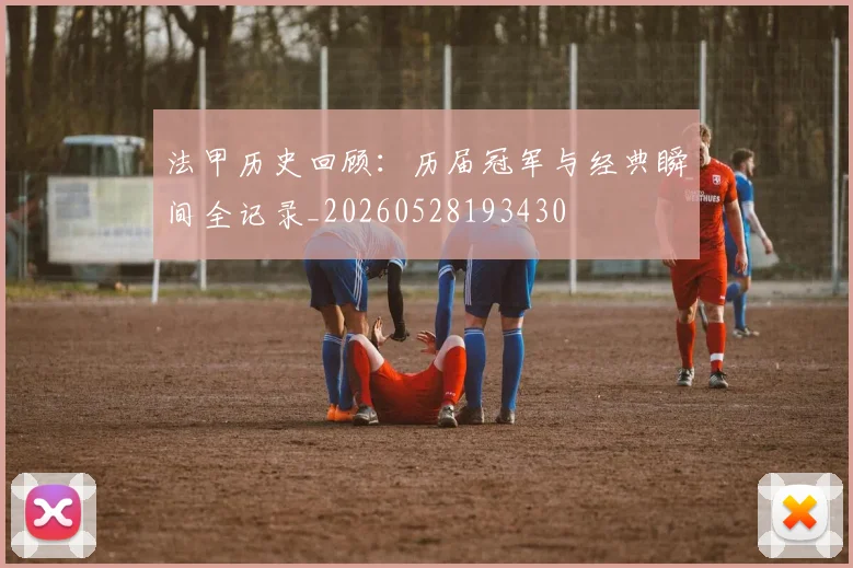 法甲历史回顾:历届冠军与经典瞬间全记录_20260528193430