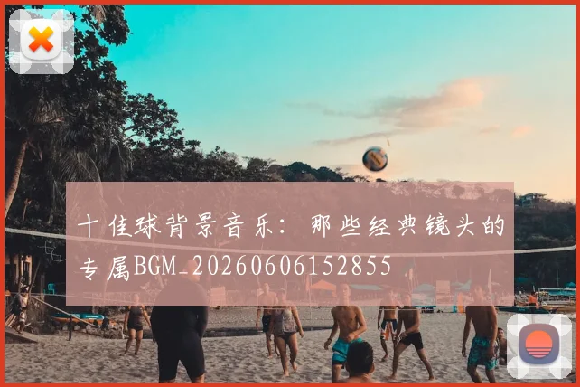 十佳球背景音乐：那些经典镜头的专属BGM_20260606152855