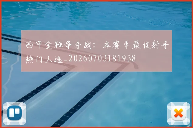 西甲金靴争夺战:本赛季最佳射手热门人选_20260703181938