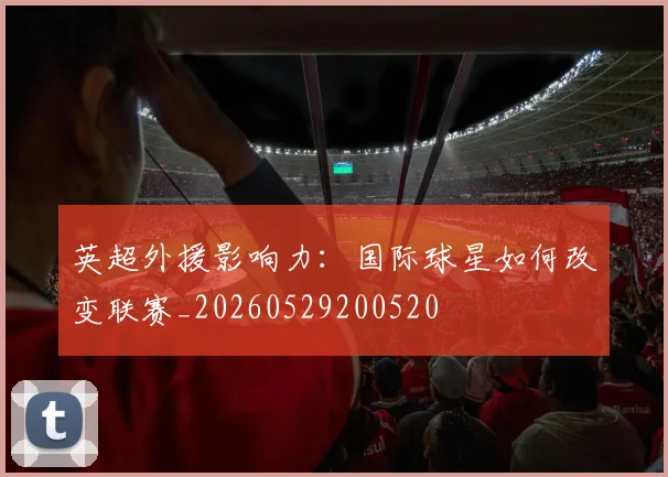 英超外援影响力：国际球星如何改变联赛_20260529200520