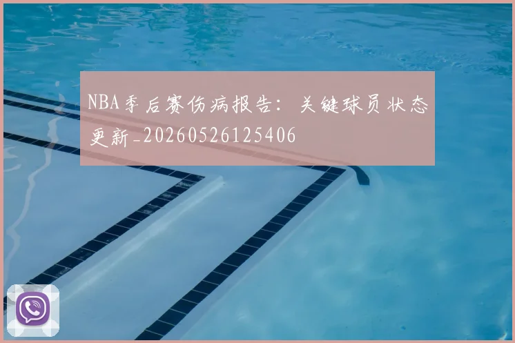 NBA季后赛伤病报告：关键球员状态更新_20260526125406