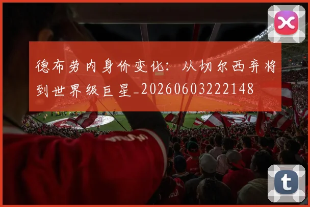 德布劳内身价变化：从切尔西弃将到世界级巨星_20260603222148