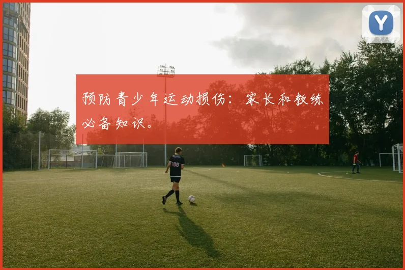 预防青少年运动损伤:家长和教练必备知识。