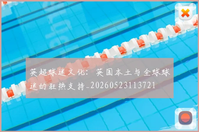 英超球迷文化：英国本土与全球球迷的狂热支持_20260523113721