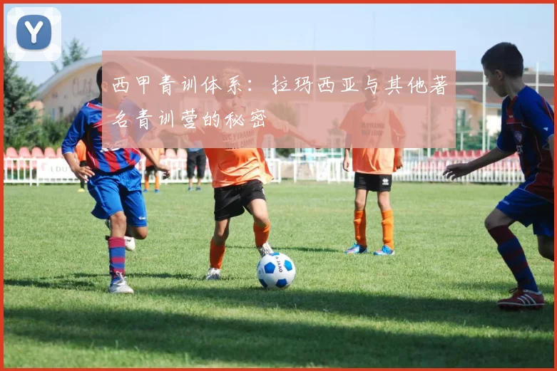 西甲青训体系：拉玛西亚与其他著名青训营的秘密