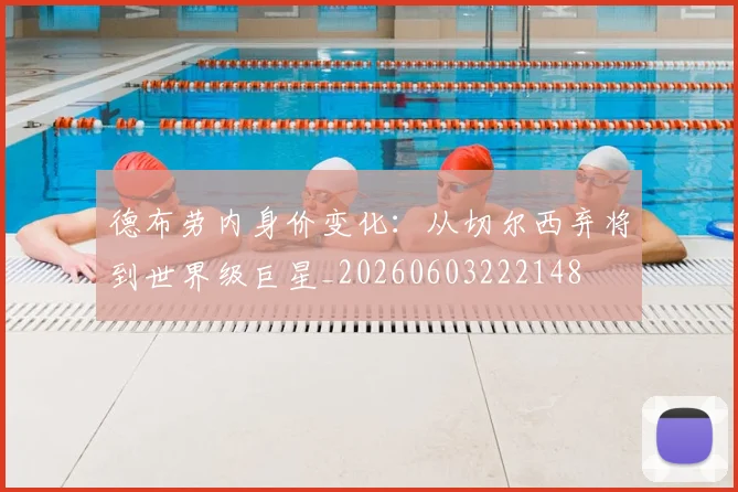 德布劳内身价变化：从切尔西弃将到世界级巨星_20260603222148