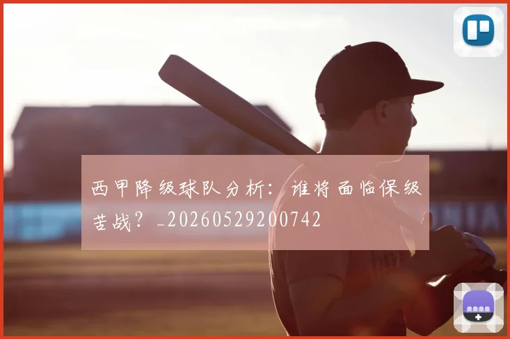 西甲降级球队分析：谁将面临保级苦战？_20260529200742