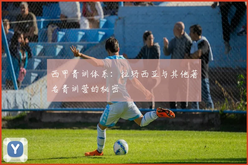西甲青训体系：拉玛西亚与其他著名青训营的秘密