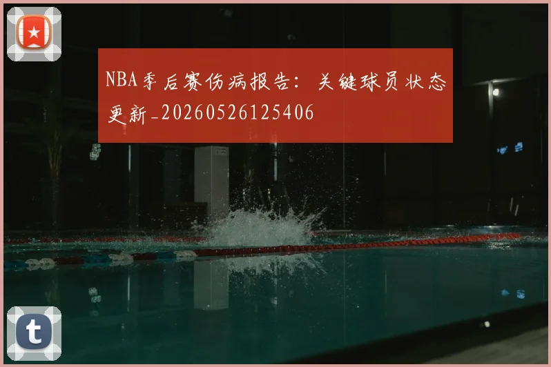 NBA季后赛伤病报告：关键球员状态更新_20260526125406