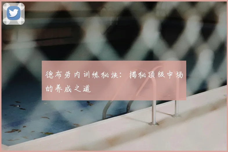 德布劳内训练秘诀：揭秘顶级中场的养成之道