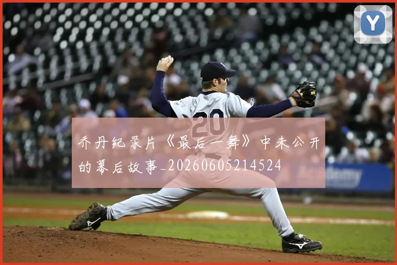 乔丹纪录片《最后一舞》中未公开的幕后故事_20260605214524