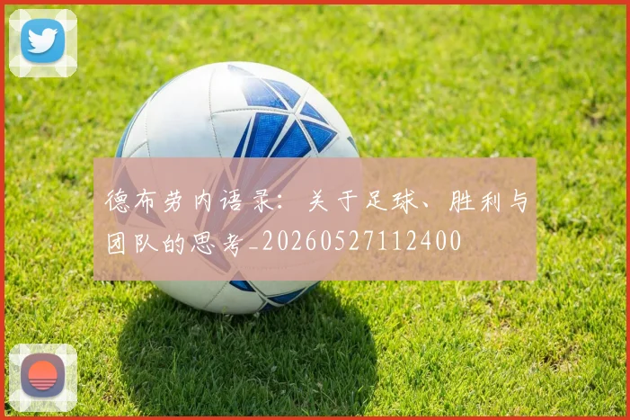德布劳内语录：关于足球、胜利与团队的思考_20260527112400