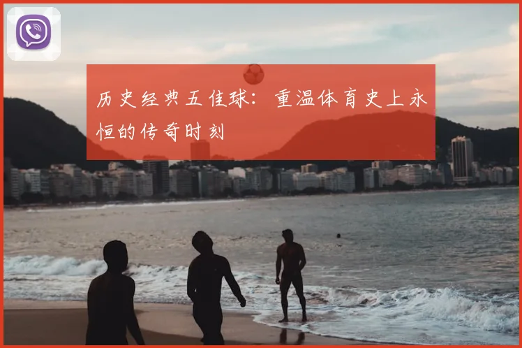 历史经典五佳球：重温体育史上永恒的传奇时刻