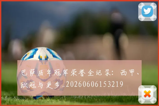 巴萨历年冠军荣誉全记录：西甲、欧冠与更多_20260606153219