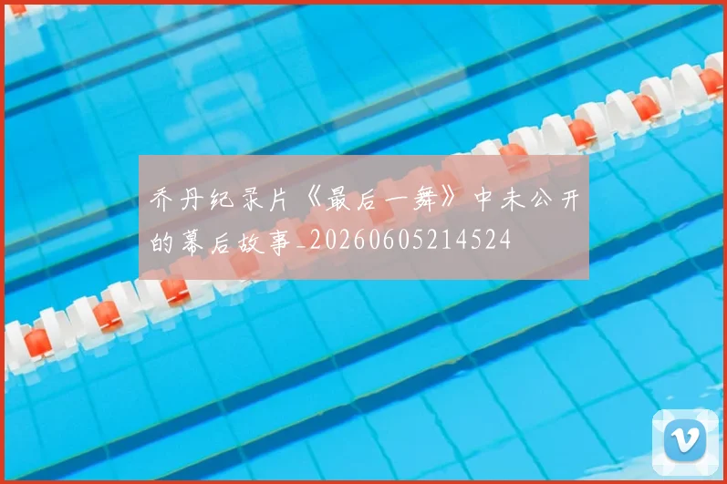 乔丹纪录片《最后一舞》中未公开的幕后故事_20260605214524