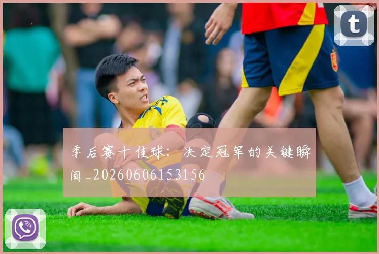 季后赛十佳球：决定冠军的关键瞬间_20260606153156