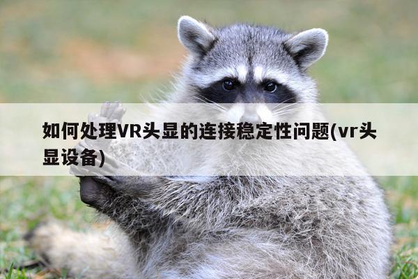 如何处理VR头显的连接稳定性问题(vr头显设备)_jn体育