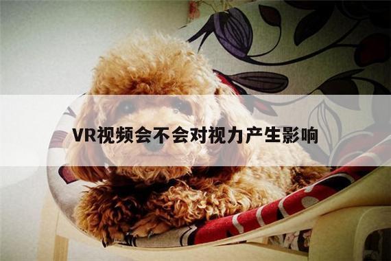 jn江南体育|VR视频会不会对视力产生影响