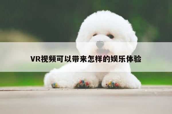 jn江南体育登录入口_VR视频可以带来怎样的娱乐体验