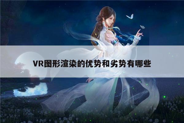 jn江南体育|VR图形渲染的优势和劣势有哪些