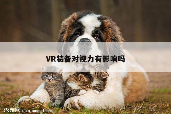 VR装备对视力有影响吗-jn江南体育登录入口