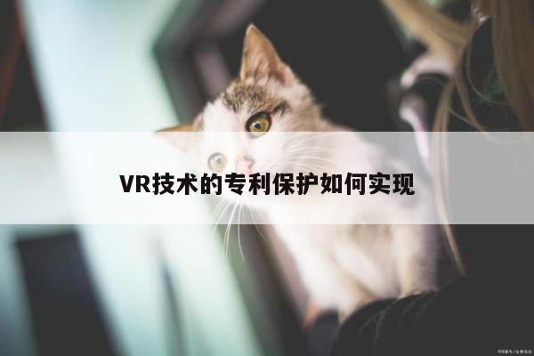 VR技术的专利保护如何实现_江南体育官网