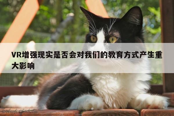 江南体育官网-VR增强现实是否会对我们的教育方式产生重大影响